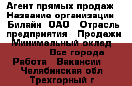 Агент прямых продаж › Название организации ­ Билайн, ОАО › Отрасль предприятия ­ Продажи › Минимальный оклад ­ 15 000 - Все города Работа » Вакансии   . Челябинская обл.,Трехгорный г.